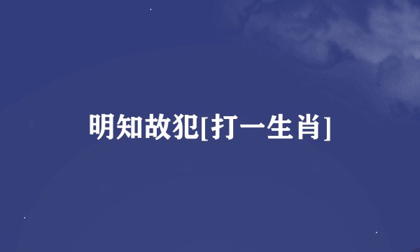明知故犯[打一生肖]