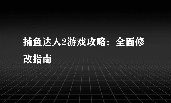 捕鱼达人2游戏攻略：全面修改指南