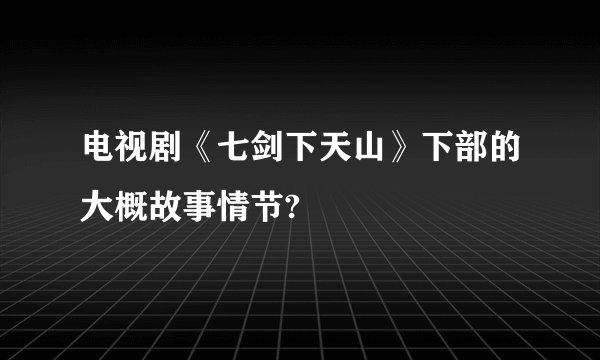 电视剧《七剑下天山》下部的大概故事情节?