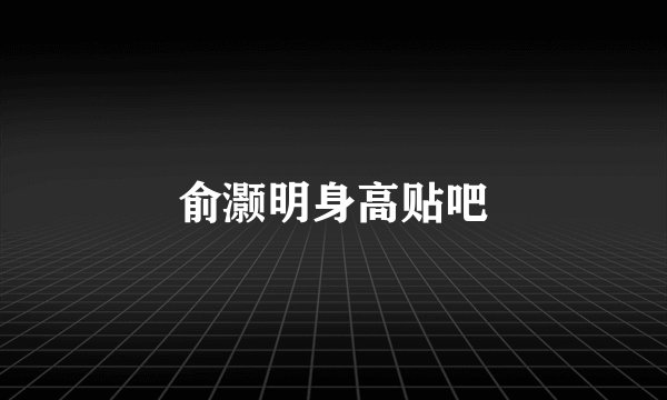 俞灏明身高贴吧