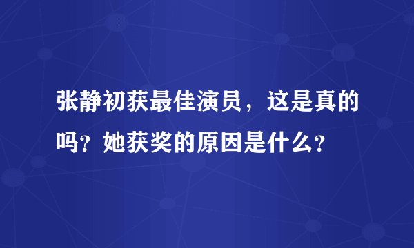 张静初获最佳演员，这是真的吗？她获奖的原因是什么？