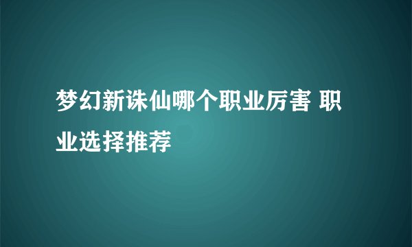 梦幻新诛仙哪个职业厉害 职业选择推荐