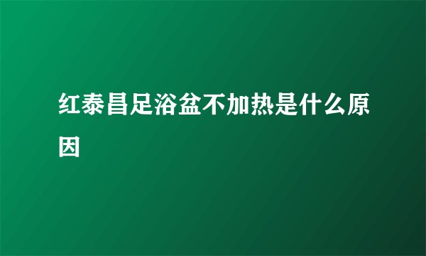红泰昌足浴盆不加热是什么原因