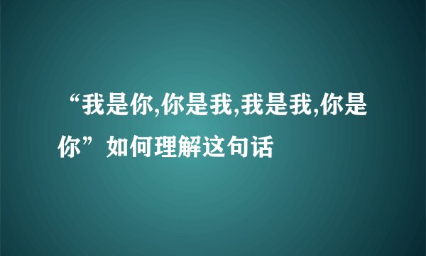 “我是你,你是我,我是我,你是你”如何理解这句话