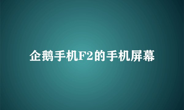 企鹅手机F2的手机屏幕