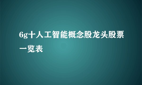 6g十人工智能概念股龙头股票一览表