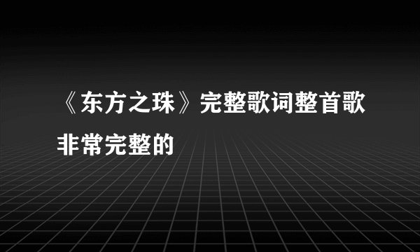 《东方之珠》完整歌词整首歌非常完整的