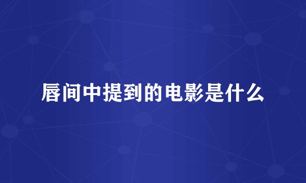 唇间中提到的电影是什么