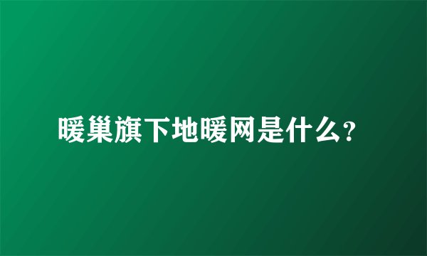 暖巢旗下地暖网是什么？
