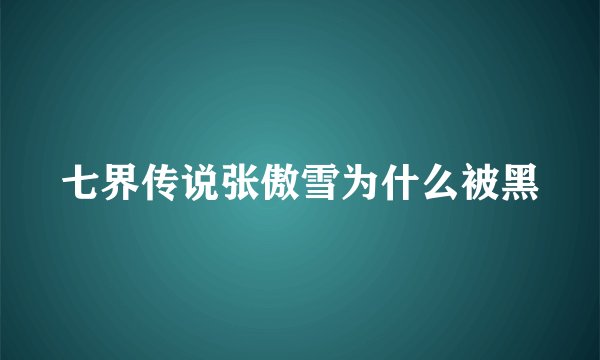 七界传说张傲雪为什么被黑