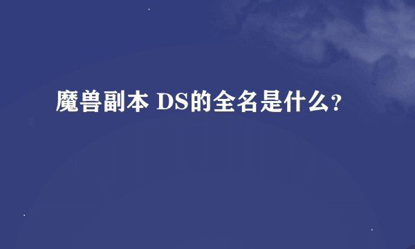 魔兽副本 DS的全名是什么？