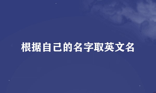 根据自己的名字取英文名