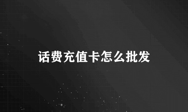话费充值卡怎么批发