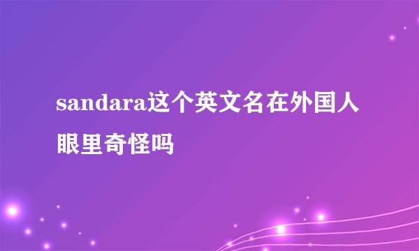 sandara这个英文名在外国人眼里奇怪吗
