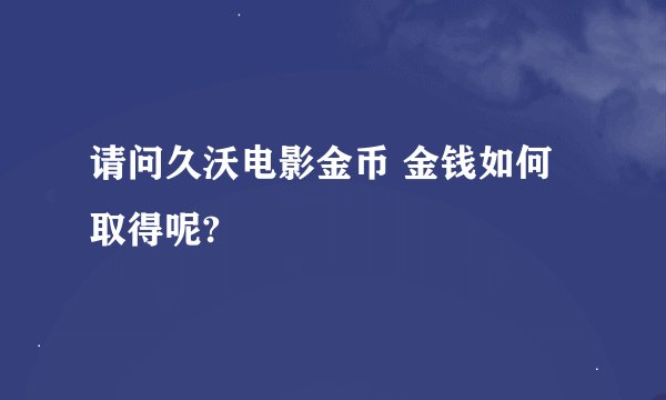 请问久沃电影金币 金钱如何取得呢?