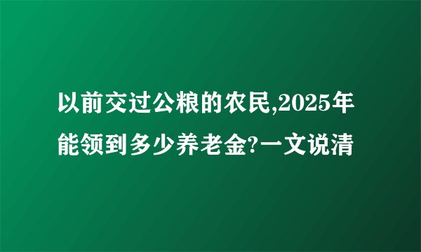 以前交过公粮的农民,2025年能领到多少养老金?一文说清