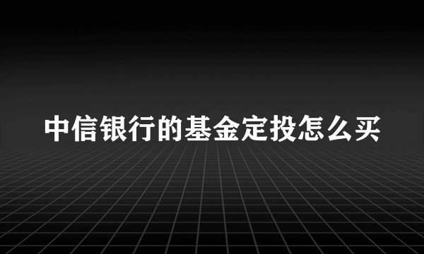 中信银行的基金定投怎么买
