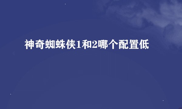 神奇蜘蛛侠1和2哪个配置低