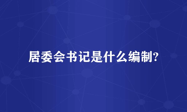居委会书记是什么编制?