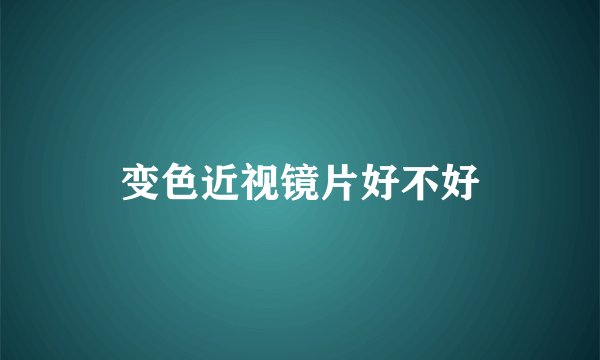变色近视镜片好不好