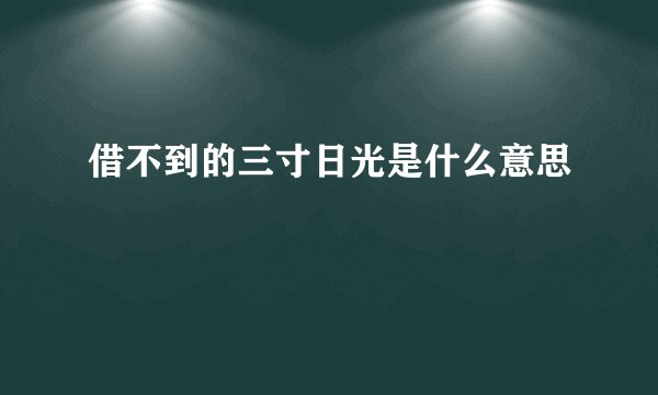 借不到的三寸日光是什么意思