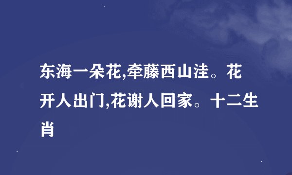 东海一朵花,牵藤西山洼。花开人出门,花谢人回家。十二生肖