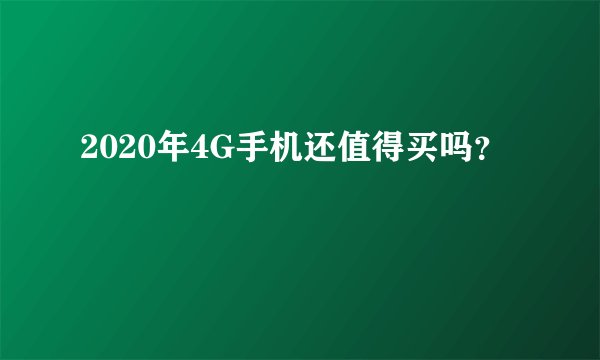 2020年4G手机还值得买吗？
