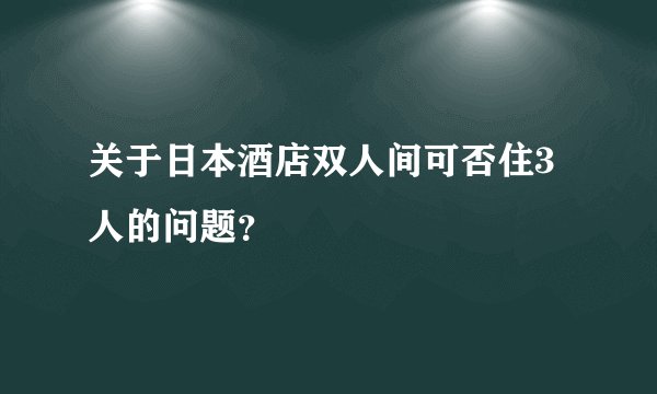 关于日本酒店双人间可否住3人的问题？