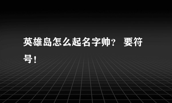 英雄岛怎么起名字帅？ 要符号！