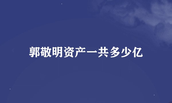 郭敬明资产一共多少亿