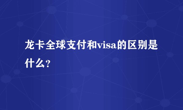 龙卡全球支付和visa的区别是什么？