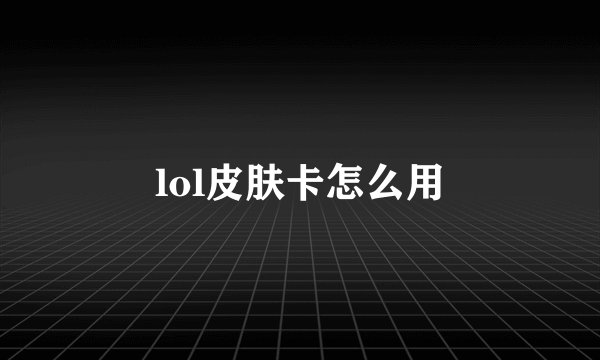 lol皮肤卡怎么用