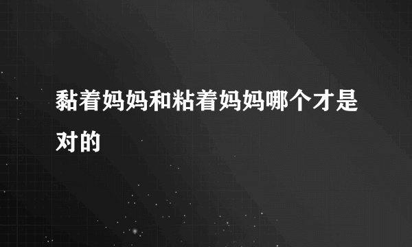 黏着妈妈和粘着妈妈哪个才是对的