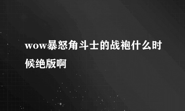 wow暴怒角斗士的战袍什么时候绝版啊