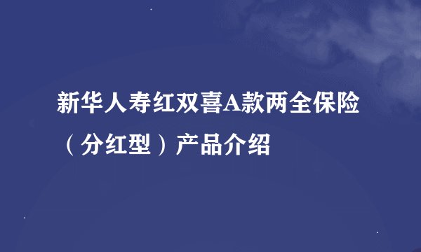 新华人寿红双喜A款两全保险（分红型）产品介绍