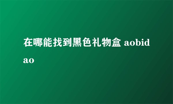 在哪能找到黑色礼物盒 aobidao