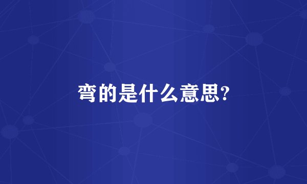 弯的是什么意思?