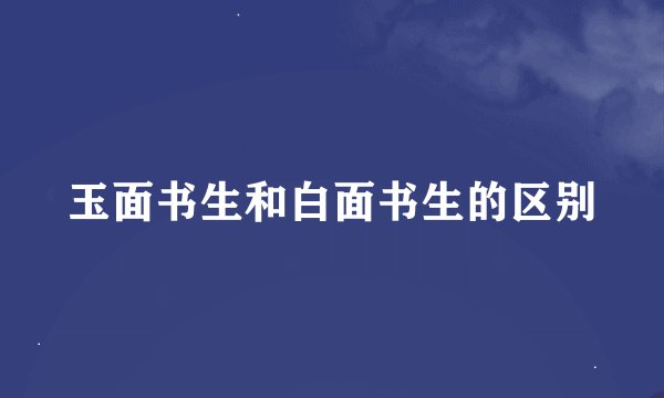 玉面书生和白面书生的区别