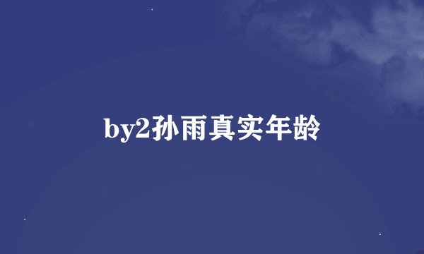 by2孙雨真实年龄