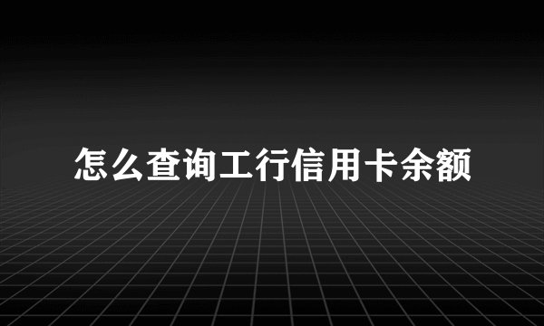 怎么查询工行信用卡余额