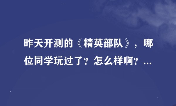 昨天开测的《精英部队》，哪位同学玩过了？怎么样啊？好玩不？来说下