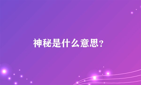 神秘是什么意思？