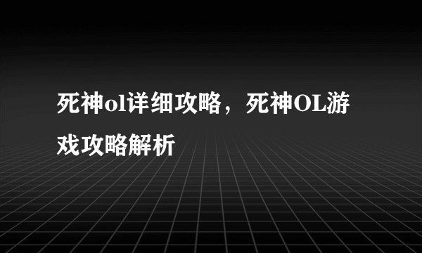 死神ol详细攻略，死神OL游戏攻略解析