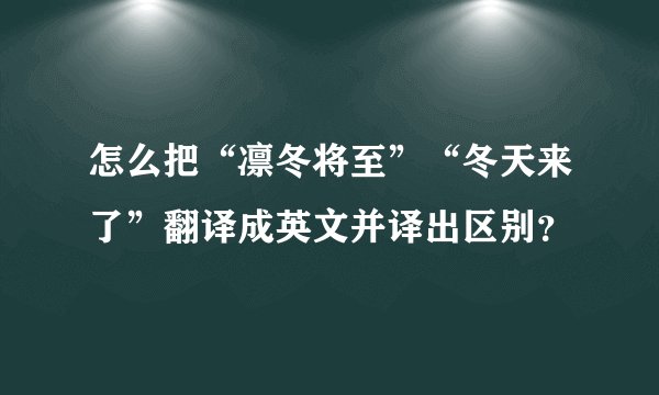 怎么把“凛冬将至”“冬天来了”翻译成英文并译出区别？