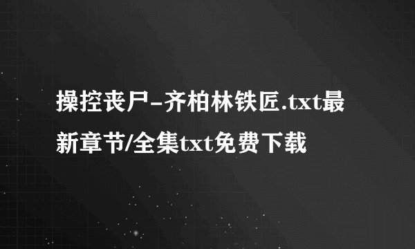 操控丧尸-齐柏林铁匠.txt最新章节/全集txt免费下载