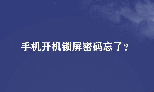手机开机锁屏密码忘了？