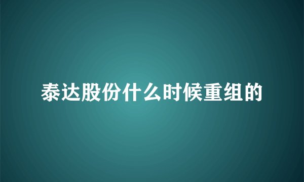 泰达股份什么时候重组的