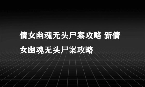 倩女幽魂无头尸案攻略 新倩女幽魂无头尸案攻略