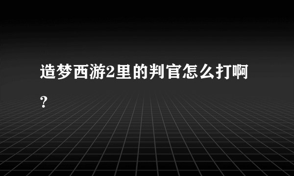 造梦西游2里的判官怎么打啊？