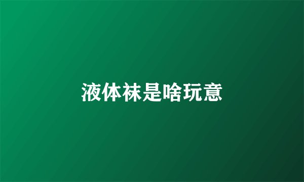 液体袜是啥玩意